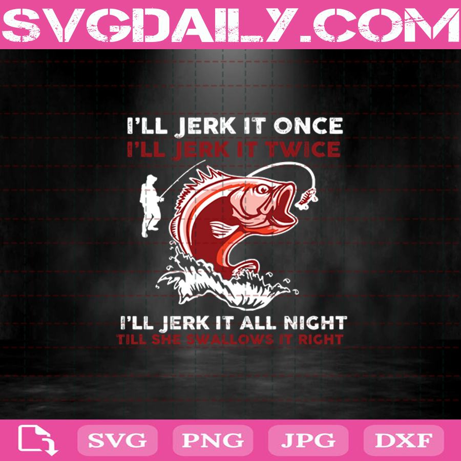 Download Fishing I Ll Jerk It Once I Ll Jerk It Twice I Ll Jerk It All Night Till She Swallows It Right Svg Png Dxf Eps Cut Files Vinyl Clip Art Download Svg Daily