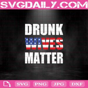 Funny Drunk Wives Matter 4th Of July Files For Silhouette Files For Cricut Svg Dxf Eps Png Instant Download