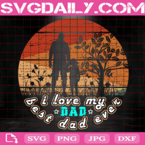 I Love My Dad Svg, Best Dad Ever Svg, Happy Father’s Day Svg, Dad Svg, Father’s Day Svg Dxf Eps Png Cut Files Clipart Cricut Silhouette