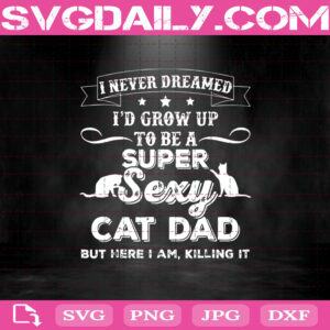I Never Dreamed Id Grow Up To Be A Super Sexy Cat Dad Svg, Super Sexy Cat Dad Svg, Cat Dad Svg, Dad Svg