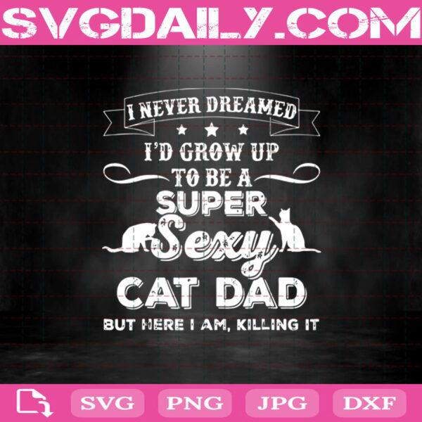 I Never Dreamed Id Grow Up To Be A Super Sexy Cat Dad Svg Super Sexy