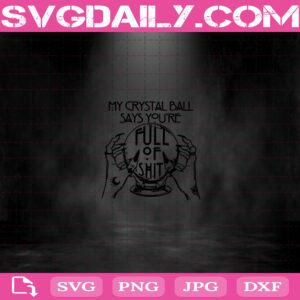 My Crystal Ball Says You're Full Of Shit Gypsy Fortune Teller Svg, Witches Svg, Crystal Ball Svg