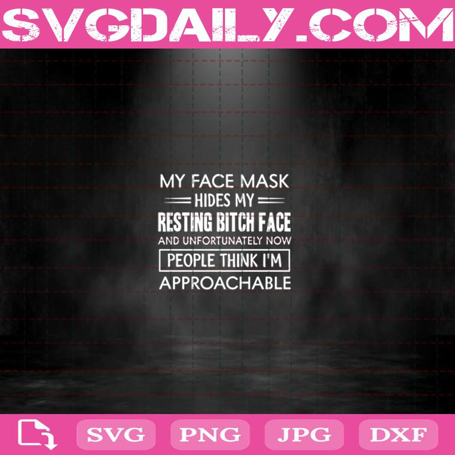 My Face Mask Hides My Resting Bitch Face And Unfortunately Now People Think Im Approachable Svg Halloween Svg