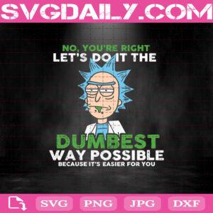 Rick Sanchez No You’re Right Let’s Do It The Dumbest Way Possible Because It’s Easier For You Svg Png Dxf Eps Cricut File Silhouette Art
