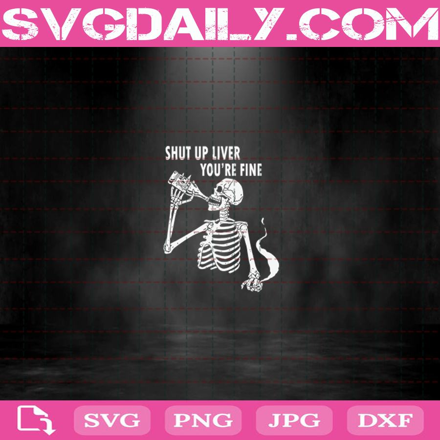Shut Up Liver Youre Fine Svg Alcohole Sayings Svg Skeleton Alcohol Svg Bone Drink Alcohol Svg Png Dxf Eps Cut File Instant Download