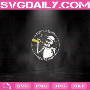 Shut Up Liver You’re Fine Svg, Alcohole Sayings Svg, Skeleton Alcohol Svg, Bone Drink Alcohol Svg Png Dxf Eps Download Files