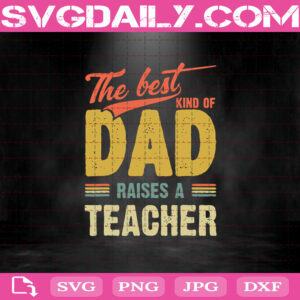 The Best Kind Of Dad Raises A Teacher Svg, Dad Svg, Fathers Day Svg, Papa Svg, Father Svg, Daddy Svg