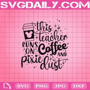 This Teacher Runs On Coffee And Pixie Dust Svg, Mickey Coffee Svg, Disney Svg Png Dxf Eps