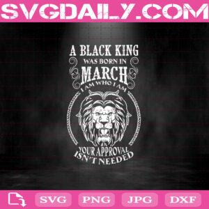A Black King Was Born In March I Am Who I Am Your Approval Isn't Needed Svg, A Black King Svg, March Svg, Was Born In March Svg