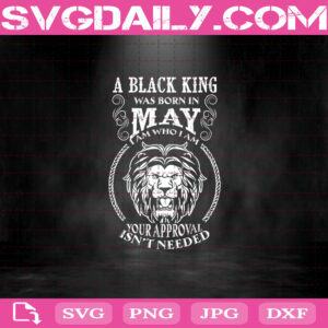 A Black King Was Born In May I Am Who I Am Your Approval Isn't Needed Svg, A Black King Svg, May Svg, Was Born In May Svg