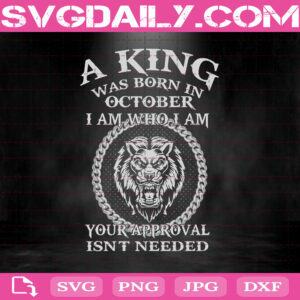 A King Was Born In October I Am Who I Am Your Approval Isn't Needed Svg, King Svg, October Svg, Was Born In October Svg