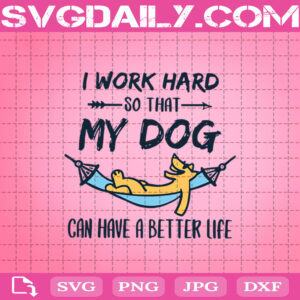 I Work Hard So That My Dog Can Have A Better Life Svg, Funny Dog Svg, Dog Mom Svg, Dog Lover Svg, Dog Svg