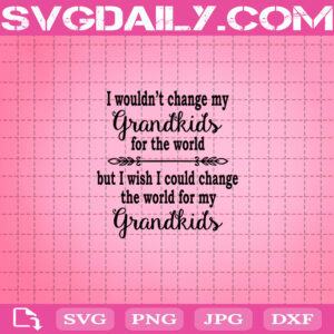 I Wouldn’t Change My Grandkids For The World But I Wish I Could Change The World For My Grandkids Svg, Grandkids Svg