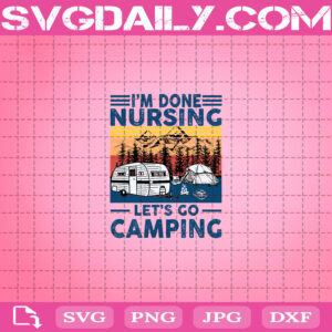 I'm Done Nursing Let's Go Camping Svg, Nursing Svg, Go Camping Svg, Camping Svg, Nurse Camping Svg, Nursing Gift, Camping Gift