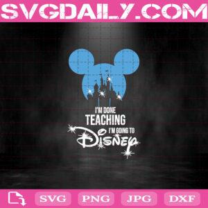 I’m Done Teaching I’m Going To Disney Svg, Disney Svg, Disney Mickey Mouse Svg, Mickey Mouse Svg, Svg Png Dxf Eps Download Files