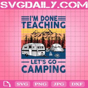 I’m Done Teaching Let’s Go Camping Svg, Camping Svg, Camper Svg, Teaching Svg, Cricut Digital Download, Instant Download