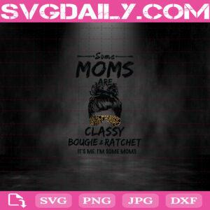 Some Moms Are Classy Bougie And Ratchet It’s Me I’m Some Moms Svg, Leopard Mom Svg