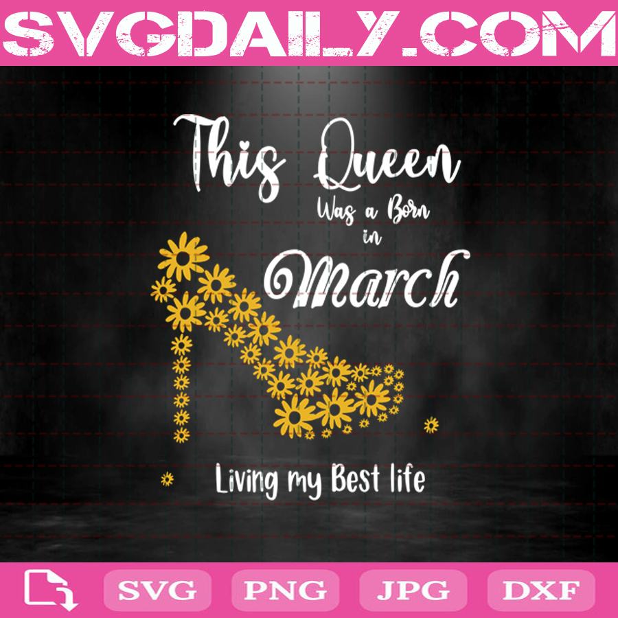 This Queen Was Born In March Living My Best Life Svg March Svg Born In March Svg March Birthday Svg Birthday Svg