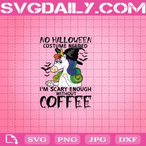 Unicorn No Halloween Costumme Needed I’m Scary Enough Without Coffee Svg, Unicorn Svg, Cofffee Svg, Svg Png Dxf Eps