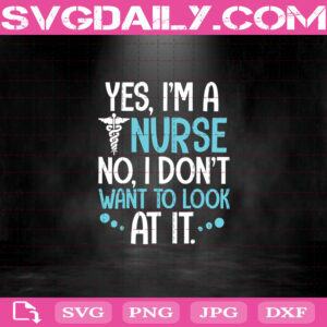 Yes I'm A Nurse No I Don't Want To Look At It Svg, Nurse Svg, Nurse Gift Svg, Svg Cricut, Silhouette Svg Files, Cricut Svg, Silhouette Svg