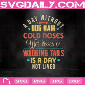A Day Without Dog Hair Cold Noes Wet Kises Or Wagging Tails Is A Day Not Lived Svg, Quote Svg, Dog Svg