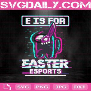E Is For Easter Esports Svg, Gaming Video Games Among Us Svg, Game Sport Svg, Among Us Svg, Easter Gamer Svg