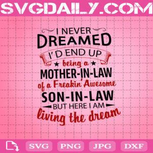 I Never Dreamed I'd End Up Being A Mother In Law Of A Freaking Awesome Son In Law Svg, Living The Dream Svg, Mom Gifts Svg