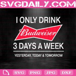I Only Drink Budweiser 3 Days A Week Yesterday, Today & Tomorrow Svg, Budweiser Svg, Drink Svg, Beer Svg
