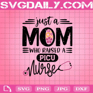 Just A Mom Who Raised A Picu Nurse Svg, Mother’s Day Svg, Mommy Svg, Nurse Svg, Nurse Lover Svg, Svg Png Dxf Eps AI Instant Download