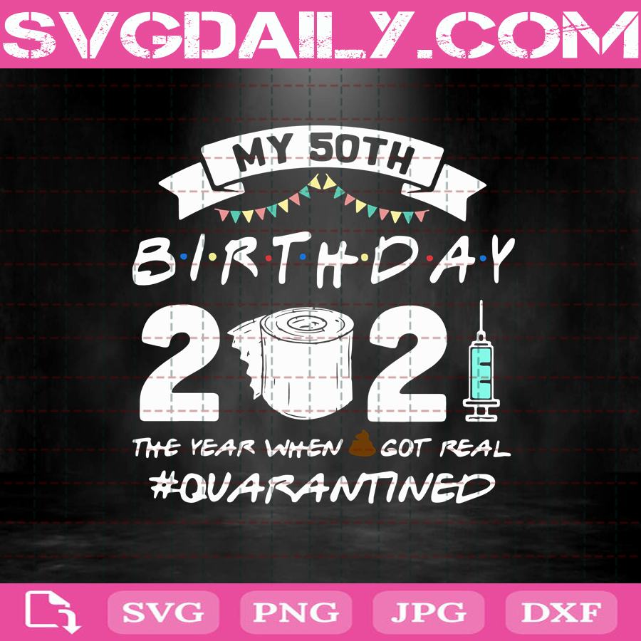 Download My 50th Birthday 2021 The Year When Shit Got Real Svg Quarantined Svg February Birthday Svg Quarantined Birthday Svg Birthday Svg Svg Daily Shop Original Svg