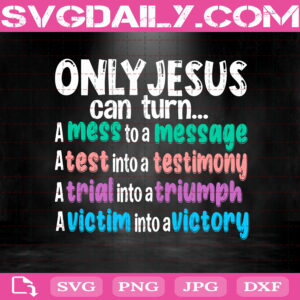 Only Jesus Can Turn A Mess To A Message Svg, A Test Into A Testimony Svg, A Trial Into A Triumph Svg, A Victim Into A Victory Svg, Christian Svg, Only Jesus Svg