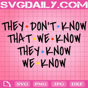 They Don't Know That We Know They Know We Know Friends Style Svg, Funny Quote Svg, Svg Png Dxf Eps AI Instant Download