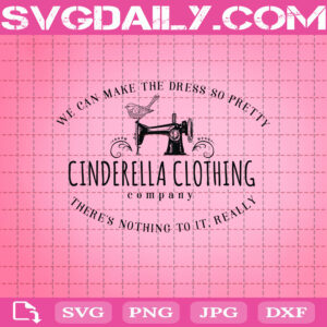We Can Make The Dress So Pretty Cinderella Clothing Svg, Cinderella Disney Svg, Princess Disneyland Svg, Disney World Svg