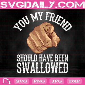 You My Friend Should Have Been Swallowed Svg, Nappropriate Adult Svg, Rude Gag Svg, Svg Png Dxf Eps AI Instant Download