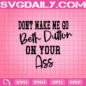 Dont Make Me Go Beth Dutton On Your Ass Svg, Beth Dutton Svg, Yellowstone Svg, Svg Png Dxf Eps Download Files