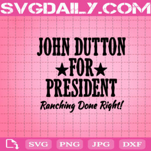 John Dutton For President Ranching Done Right Svg, Yellowstone Svg, Yellowstone John Dutton Svg, Instant Download