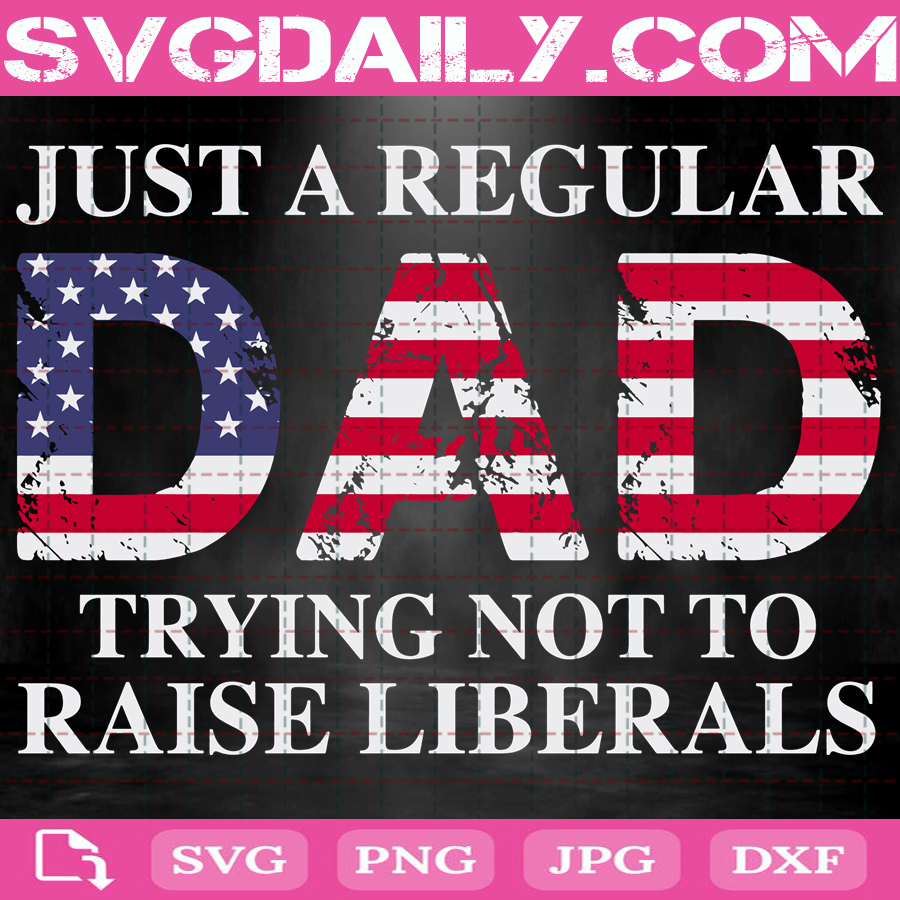 Download Just A Regular Dad Trying Not To Raise Liberals Svg Dad Flag Usa Svg Father S Day Svg Dad Flag Svg Svg Daily Shop Original Svg