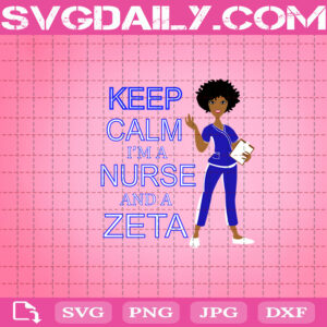 Keep Calm I'm A Nurse And A Zeta Svg, Zeta Svg, 1920 Zeta Phi Beta Svg, Zeta Phi Beta Svg, Black Girl Magic Svg, Black Girl Svg