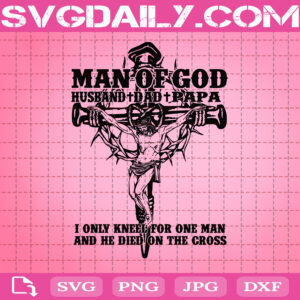 Man Of God Husband Dad Papa Svg, I Only Kneel For One Man And He Died On The Cross Svg, Man Of God Svg