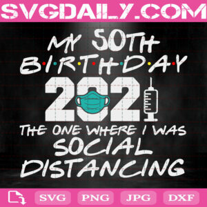 My 50th Birthday 2021 The One Where I Was Social Distancing Svg, 50th Birthday Svg, Social Distancing Svg, Instant Download