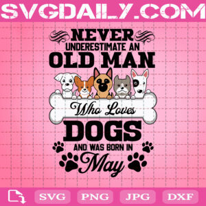 Never Underestimate An Old Man Who Loves Dogs And Was Born In May Svg, Born In May Svg, Old Man Svg, Dog Love Svg