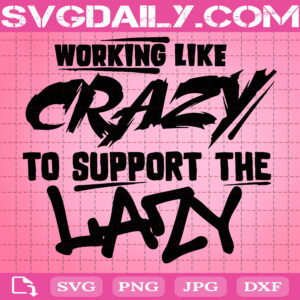 Working Like Crazy To Support The Lazy Svg, Anti Welfare Non Freeloaders Svg, Hard Working Svg, Clipart Svg Png Dxf Eps