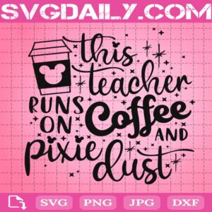 This Teacher Runs On Coffee And Pixie Dust Svg, Mickey Coffee Svg, Disney Svg Png Dxf Eps