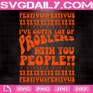I've Gotta Lot Of Problem With You People Svg, Christmas Holiday Svg, Funny Christmas Svg, Xmas Svg, Svg Png Dxf Eps Download Files