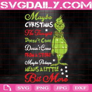 Maybe Christmas He Thought Doesn't Come From A Store Maybe Perhaps Means A Little Bit More Svg, Grinch Svg, The Grinch Svg, Svg Png Dxf Eps Download Files