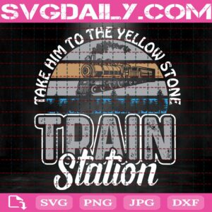 Take Him To The Yellow Stone Train Station Svg, Train Station Svg, Yellowstone Svg, Yellowstone Dutton Ranch Svg, Svg Png Dxf Eps Download Files