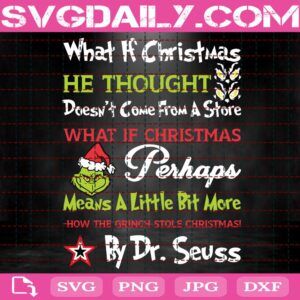 What If Christmas He Thought Doesn't Come From A Store What If Christmas Perhaps Means A Little Bit More Svg, How The Grinch Stole Christmas By Dr Seuss, Grinch Svg