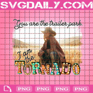 You Are The Trailer Park I Am The Tornado Png, Yellowstone Png, Beth Dutton Png, Yellowstone Dutton Ranch TV Show Png, Png Printable, Instant Download, Digital File