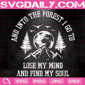 And Into The Forest I Go To Lose My Mind And Find My Soul Svg, Hiking Svg, Nature Lover Svg, Camping Svg, Traveling Svg, Download Files