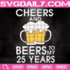 Cheers And Beers To My 25 Years Svg, Cheers And Beers Svg, 25 Years Svg, Beer Lover Birthday Svg, Beer Svg, Download Files